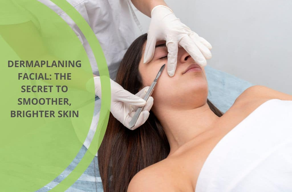 Dermaplaning Facial: The Secret to Smoother, Brighter Skin